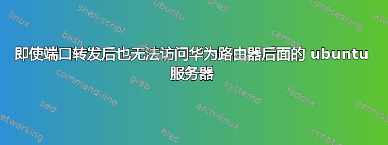 即使端口转发后也无法访问华为路由器后面的 ubuntu 服务器