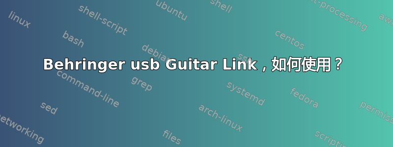 Behringer usb Guitar Link，如何使用？