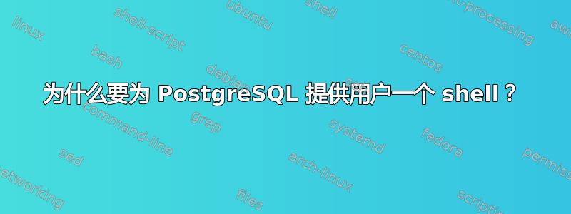 为什么要为 PostgreSQL 提供用户一个 shell？