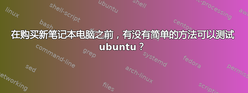 在购买新笔记本电脑之前，有没有简单的方法可以测试 ubuntu？