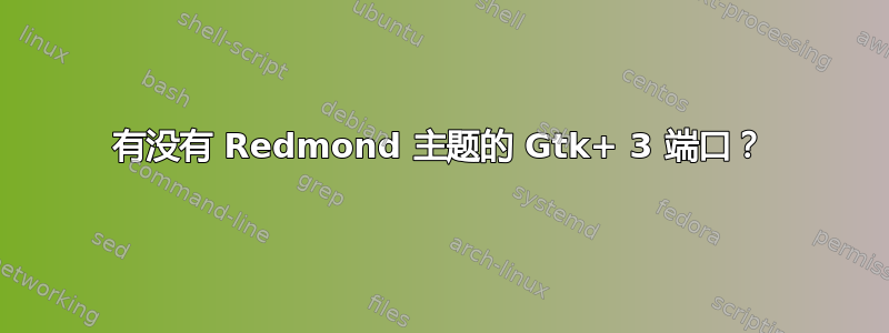 有没有 Redmond 主题的 Gtk+ 3 端口？