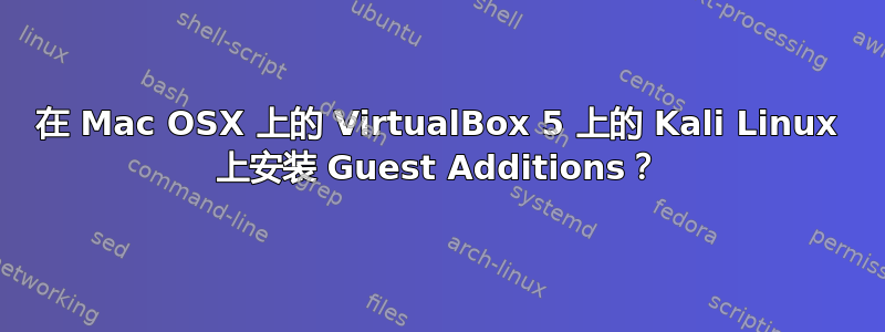 在 Mac OSX 上的 VirtualBox 5 上的 Kali Linux 上安装 Guest Additions？