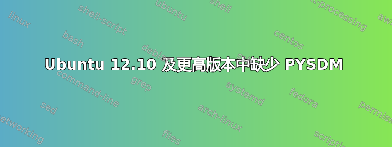 Ubuntu 12.10 及更高版本中缺少 PYSDM