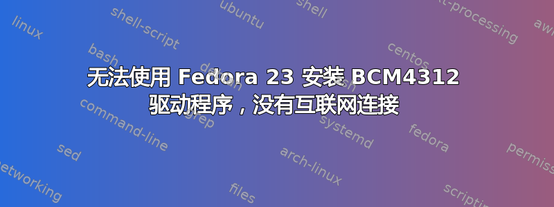 无法使用 Fedora 23 安装 BCM4312 驱动程序，没有互联网连接