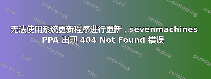 无法使用系统更新程序进行更新，sevenmachines PPA 出现 404 Not Found 错误 