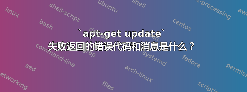 `apt-get update` 失败返回的错误代码和消息是什么？