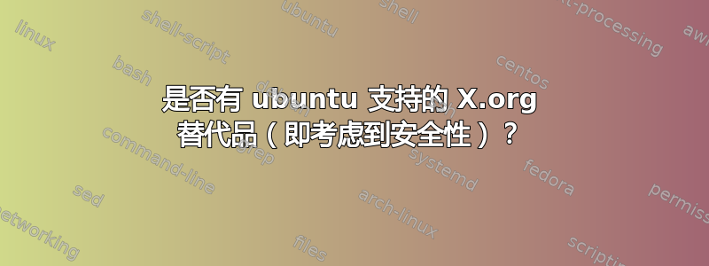 是否有 ubuntu 支持的 X.org 替代品（即考虑到安全性）？