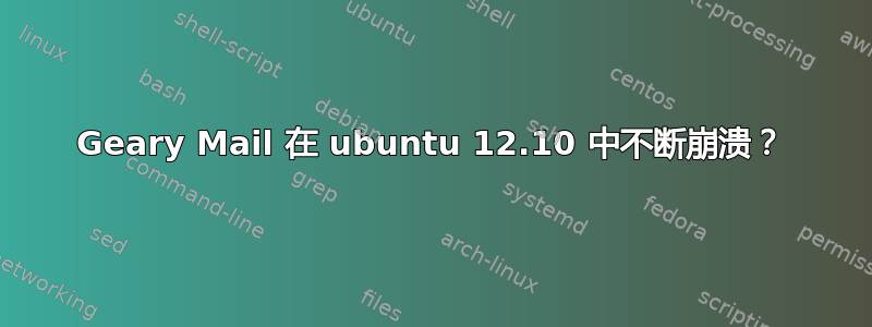 Geary Mail 在 ubuntu 12.10 中不断崩溃？