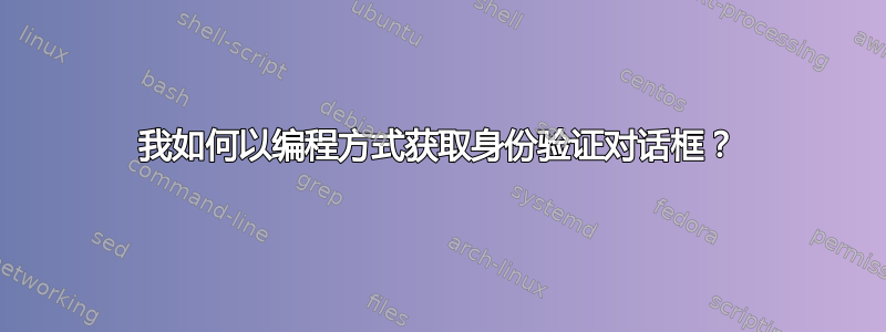 我如何以编程方式获取身份验证对话框？