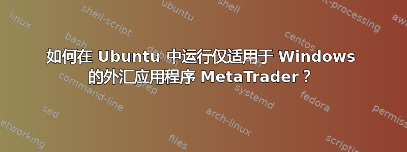 如何在 Ubuntu 中运行仅适用于 Windows 的外汇应用程序 MetaTrader？