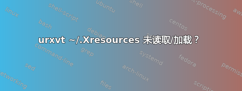 urxvt ~/.Xresources 未读取/加载？