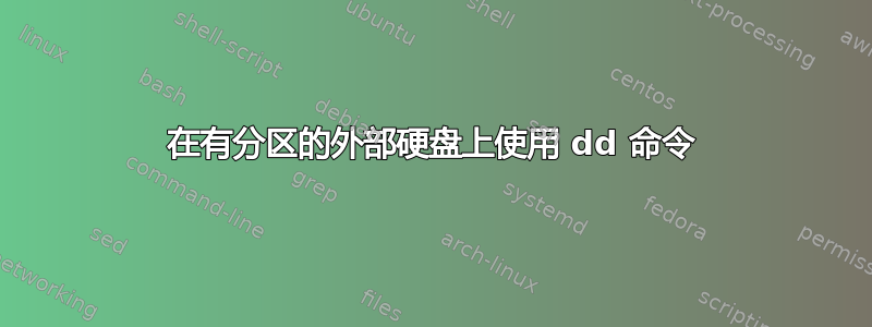 在有分区的外部硬盘上使用 dd 命令