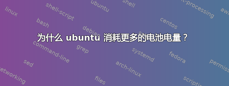 为什么 ubuntu 消耗更多的电池电量？