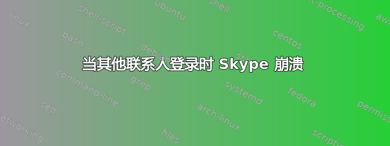 当其他联系人登录时 Skype 崩溃