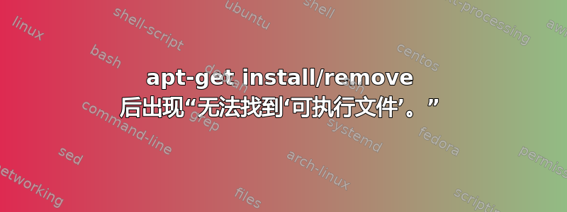 apt-get install/remove 后出现“无法找到‘可执行文件’。”