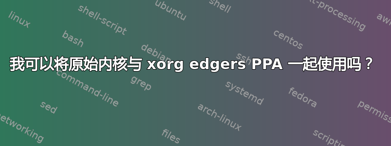 我可以将原始内核与 xorg edgers PPA 一起使用吗？