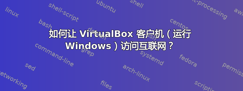 如何让 VirtualBox 客户机（运行 Windows）访问互联网？