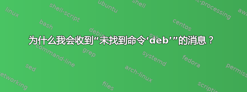 为什么我会收到“未找到命令‘deb’”的消息？