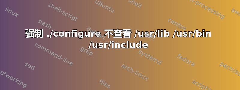 强制 ./configure 不查看 /usr/lib /usr/bin /usr/include