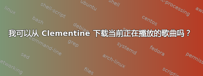 我可以从 Clementine 下载当前正在播放的歌曲吗？