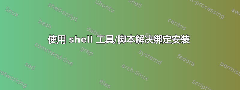 使用 shell 工具/脚本解决绑定安装