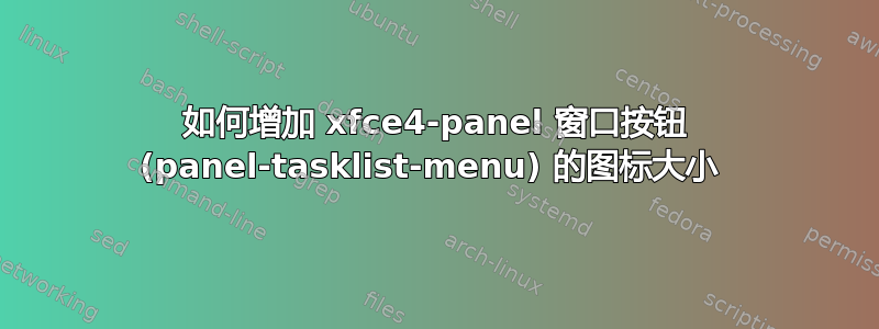 如何增加 xfce4-panel 窗口按钮 (panel-tasklist-menu) 的图标大小 