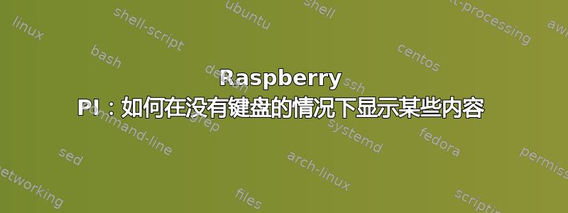 Raspberry PI：如何在没有键盘的情况下显示某些内容