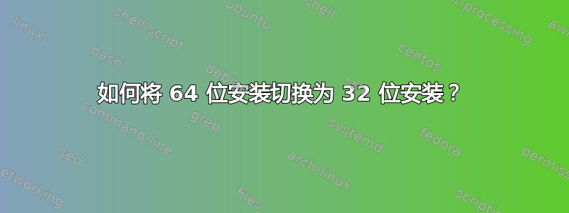 如何将 64 位安装切换为 32 位安装？