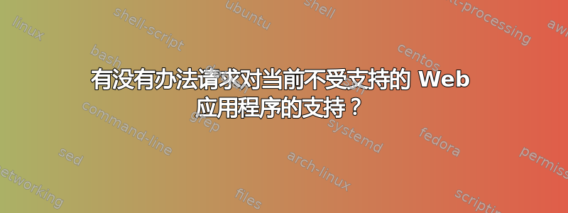 有没有办法请求对当前不受支持的 Web 应用程序的支持？