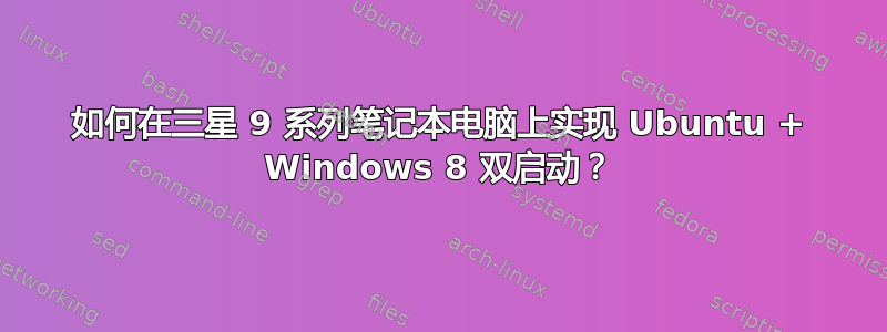 如何在三星 9 系列笔记本电脑上实现 Ubuntu + Windows 8 双启动？