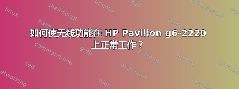 如何使无线功能在 HP Pavilion g6-2220 上正常工作？