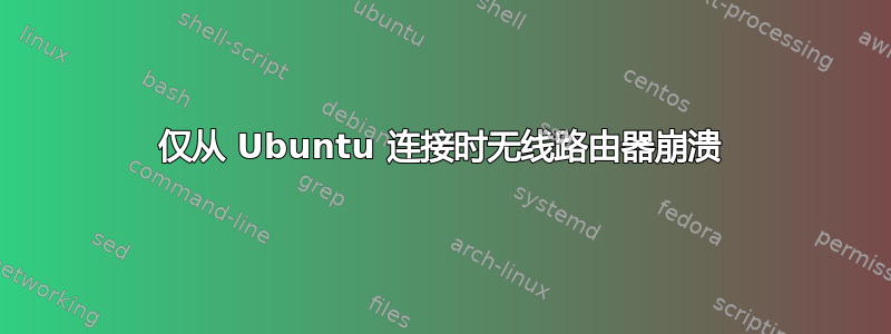 仅从 Ubuntu 连接时无线路由器崩溃