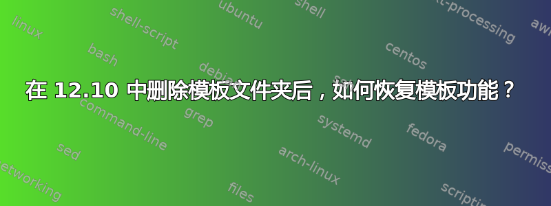 在 12.10 中删除模板文件夹后，如何恢复模板功能？