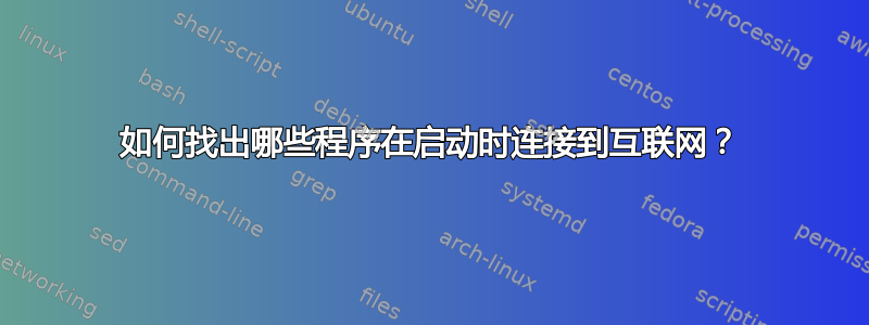 如何找出哪些程序在启动时连接到互联网？