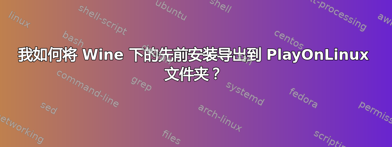 我如何将 Wine 下的先前安装导出到 PlayOnLinux 文件夹？