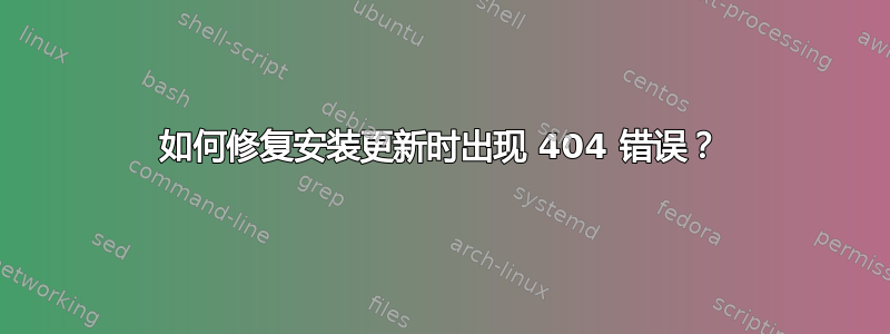 如何修复安装更新时出现 404 错误？