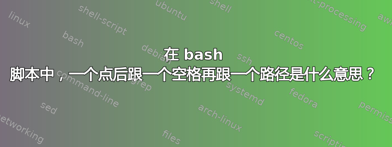 在 bash 脚本中，一个点后跟一个空格再跟一个路径是什么意思？