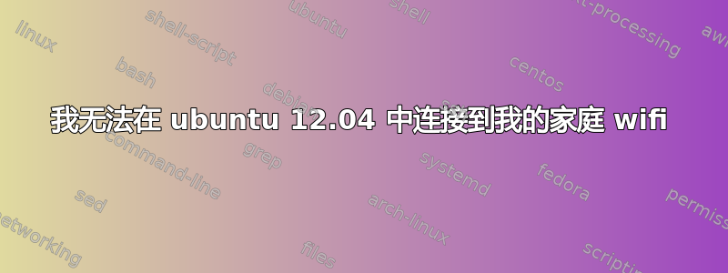 我无法在 ubuntu 12.04 中连接到我的家庭 wifi