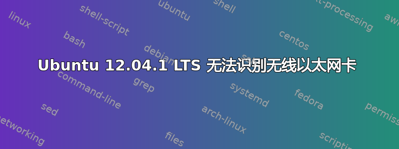 Ubuntu 12.04.1 LTS 无法识别无线以太网卡