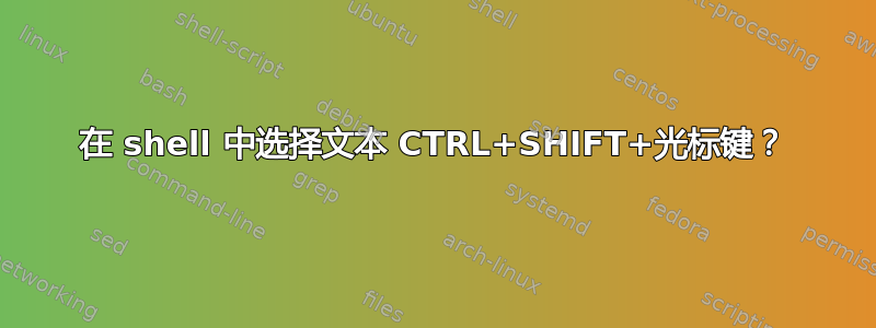 在 shell 中选择文本 CTRL+SHIFT+光标键？