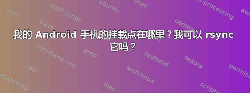 我的 Android 手机的挂载点在哪里？我可以 rsync 它吗？