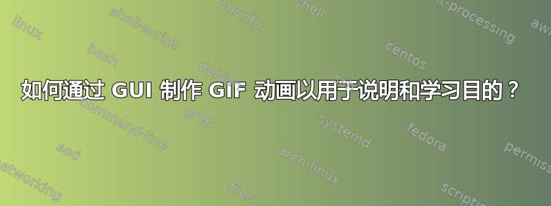 如何通过 GUI 制作 GIF 动画以用于说明和学习目的？