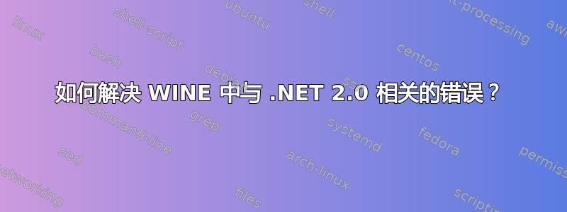 如何解决 WINE 中与 .NET 2.0 相关的错误？