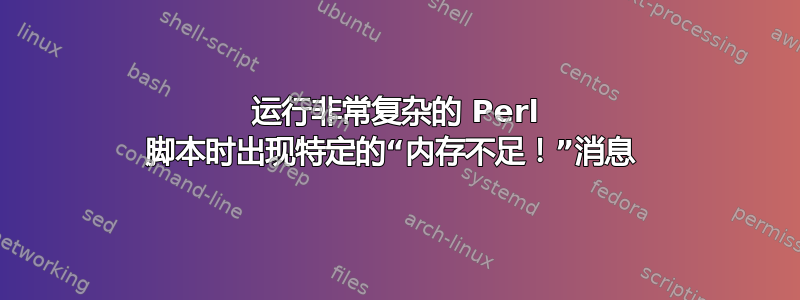 运行非常复杂的 Perl 脚本时出现特定的“内存不足！”消息 