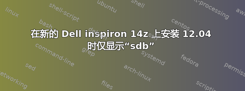 在新的 Dell inspiron 14z 上安装 12.04 时仅显示“sdb”