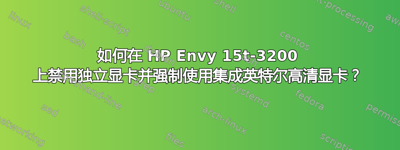 如何在 HP Envy 15t-3200 上禁用独立显卡并强制使用集成英特尔高清显卡？