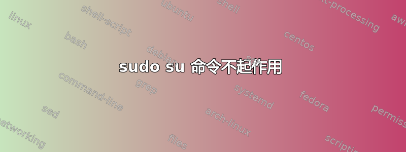 sudo su 命令不起作用