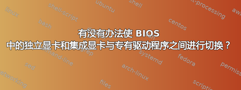 有没有办法使 BIOS 中的独立显卡和集成显卡与专有驱动程序之间进行切换？