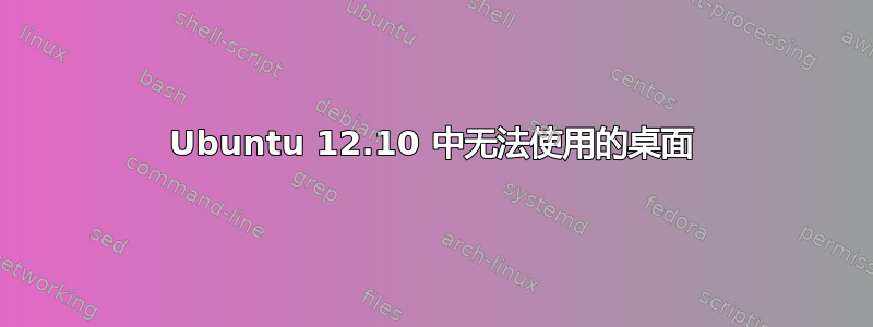 Ubuntu 12.10 中无法使用的桌面