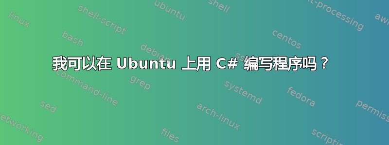 我可以在 Ubuntu 上用 C# 编写程序吗？